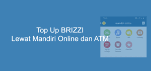 Cara Top Up BRIZZI Lewat Mandiri Online dan ATM Mandiri