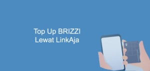 Cara Top Up BRIZZI Via LinkAja Paling Mudah