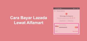 Cara Bayar Lazada Lewat Alfamart, Batas Maksimal dan Biaya