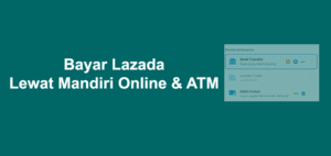 Cara Bayar Lazada Lewat Mandiri Online dan ATM Mandiri