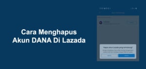 Cara Menghapus Akun DANA Di Lazada Dan Akibatnya